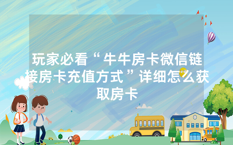 玩家必看“牛牛房卡微信链接房卡充值方式”详细怎么获取房卡