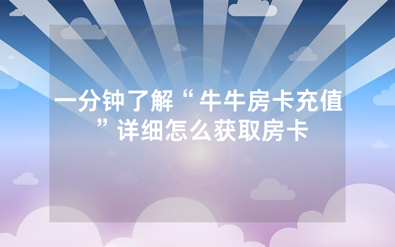一分钟了解“牛牛房卡充值”详细怎么获取房卡