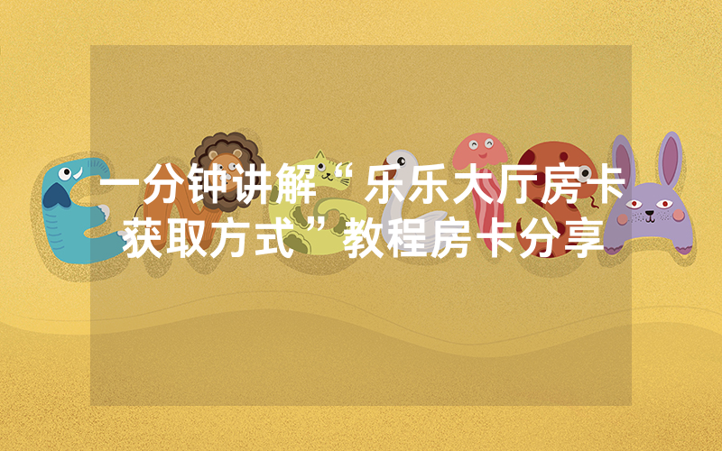 一分钟讲解“乐乐大厅房卡获取方式”教程房卡分享