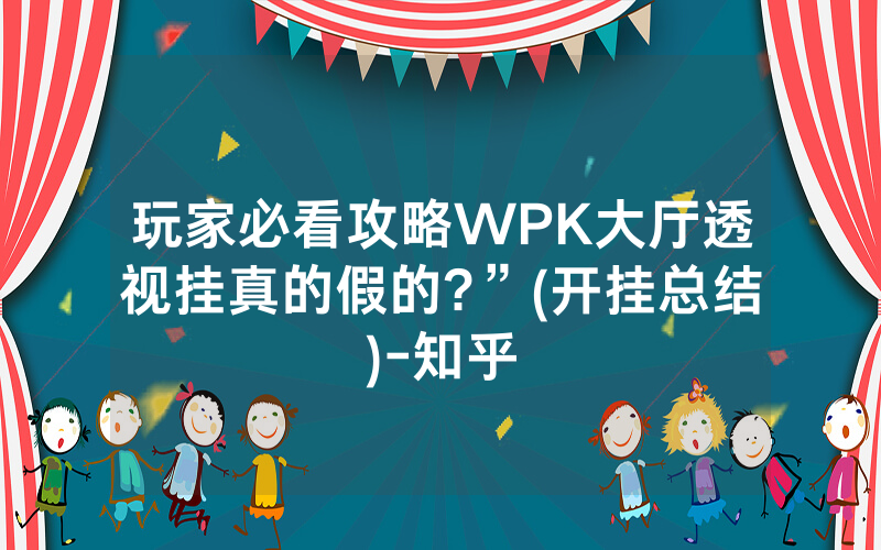 玩家必看攻略WPK大厅透视挂真的假的?”(开挂总结)-知乎