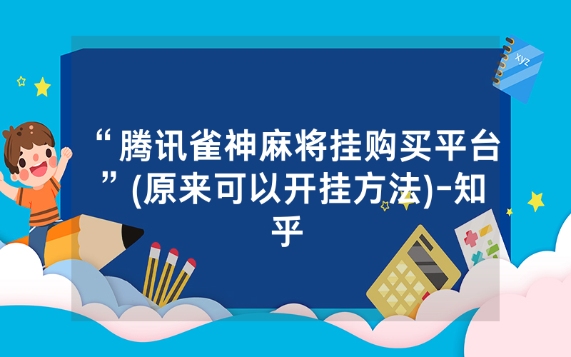 “腾讯雀神麻将挂购买平台”(原来可以开挂方法)-知乎