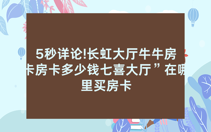 5秒详论!长虹大厅牛牛房卡房卡多少钱七喜大厅”在哪里买房卡