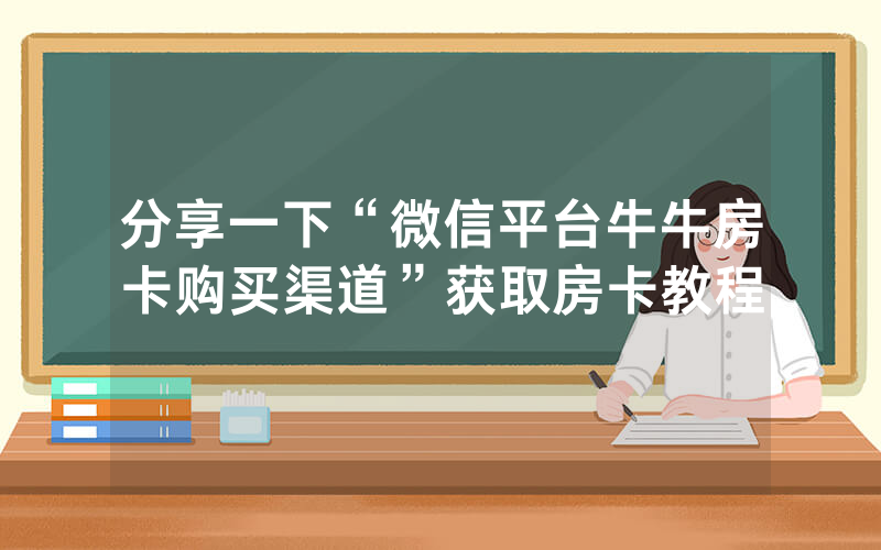 分享一下“微信平台牛牛房卡购买渠道”获取房卡教程