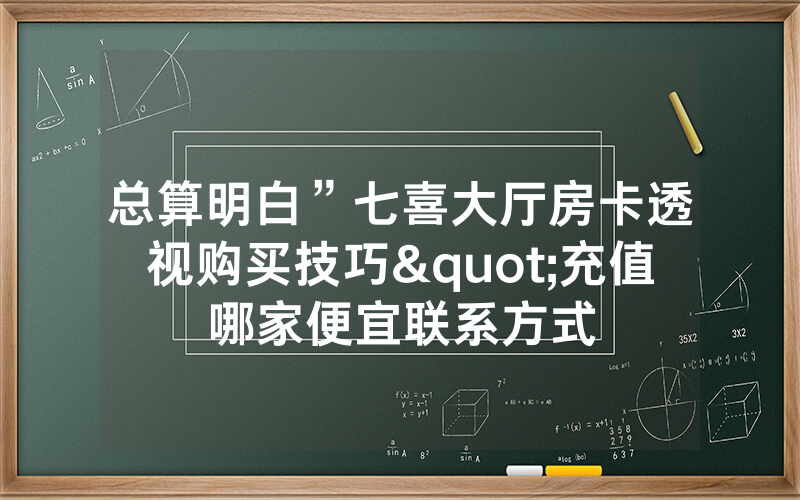 总算明白”七喜大厅房卡透视购买技巧"充值哪家便宜联系方式