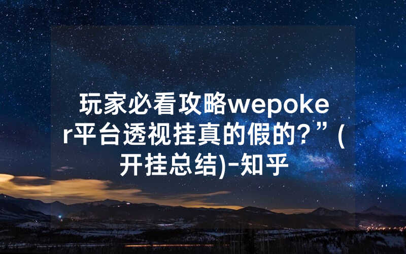 玩家必看攻略wepoker平台透视挂真的假的?”(开挂总结)-知乎