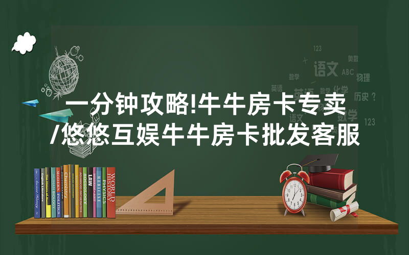 一分钟攻略!牛牛房卡专卖/悠悠互娱牛牛房卡批发客服