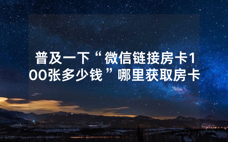 普及一下“微信链接房卡100张多少钱”哪里获取房卡
