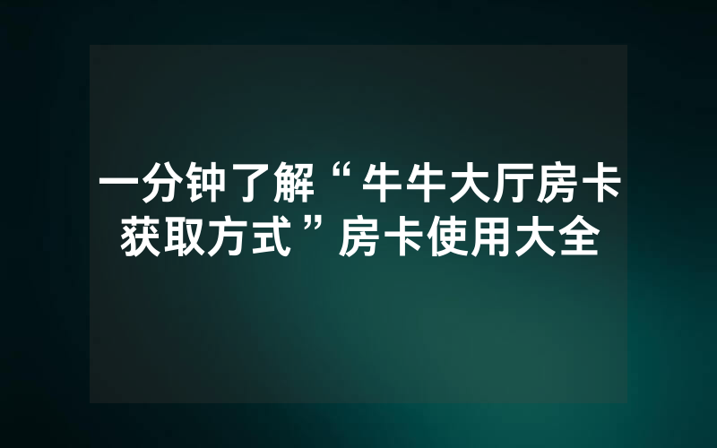 一分钟了解“牛牛大厅房卡获取方式”房卡使用大全