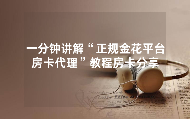 一分钟讲解“正规金花平台房卡代理”教程房卡分享