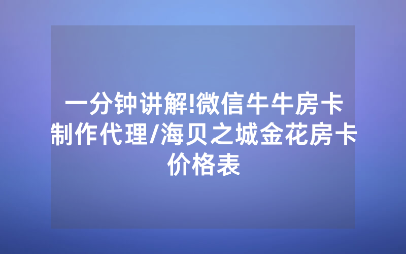 一分钟讲解!微信牛牛房卡制作代理/海贝之城金花房卡价格表