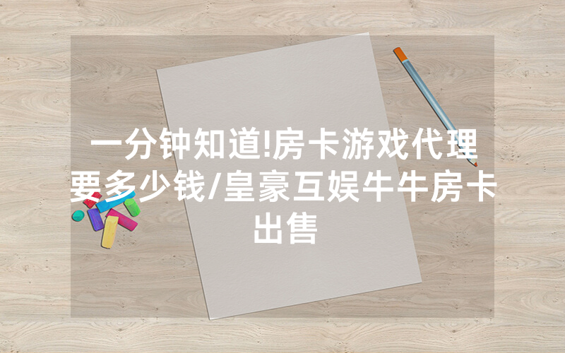 一分钟知道!房卡游戏代理要多少钱/皇豪互娱牛牛房卡出售