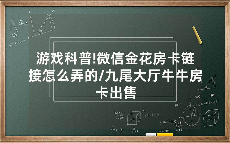 游戏科普!微信金花房卡链接怎么弄的/九尾大厅牛牛房卡出售