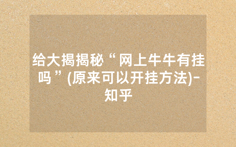 给大揭揭秘“网上牛牛有挂吗”(原来可以开挂方法)-知乎
