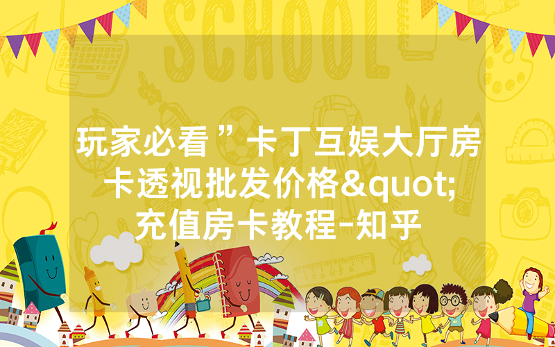 玩家必看”卡丁互娱大厅房卡透视批发价格"充值房卡教程-知乎