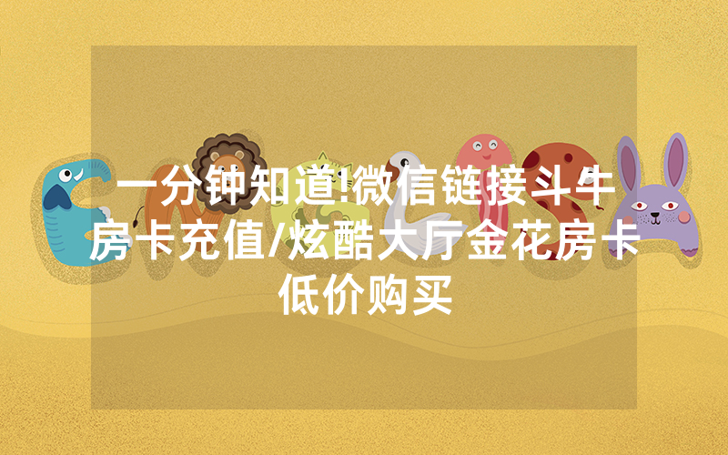 一分钟知道!微信链接斗牛房卡充值/炫酷大厅金花房卡低价购买