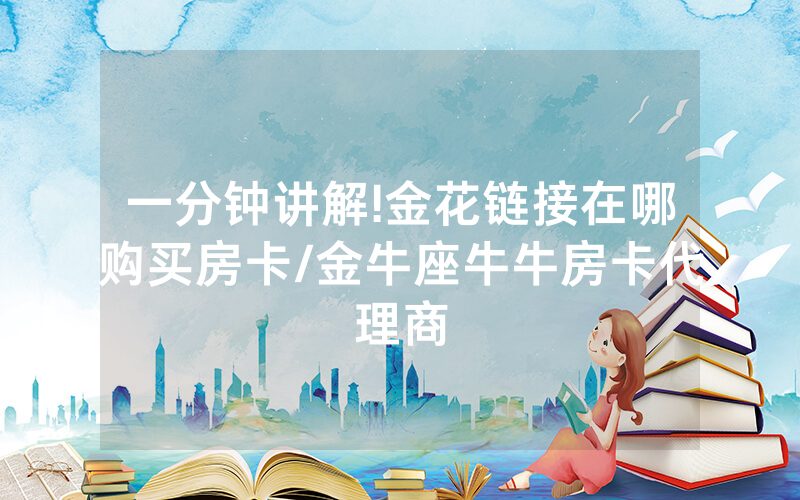 一分钟讲解!金花链接在哪购买房卡/金牛座牛牛房卡代理商