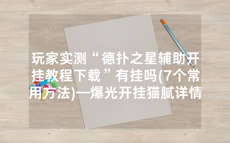 玩家实测“德扑之星辅助开挂教程下载”有挂吗(7个常用方法)—爆光开挂猫腻详情