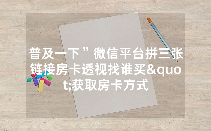 普及一下”微信平台拼三张链接房卡透视找谁买"获取房卡方式