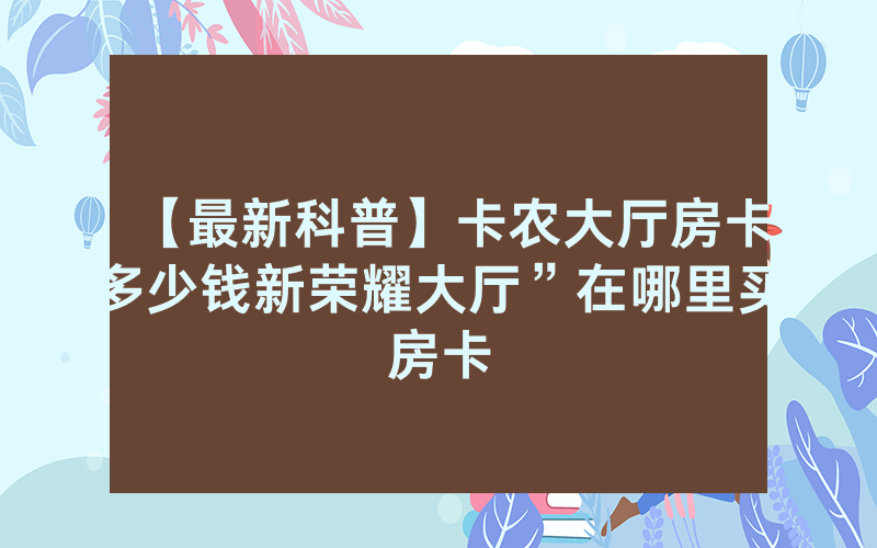 【最新科普】卡农大厅房卡多少钱新荣耀大厅”在哪里买房卡