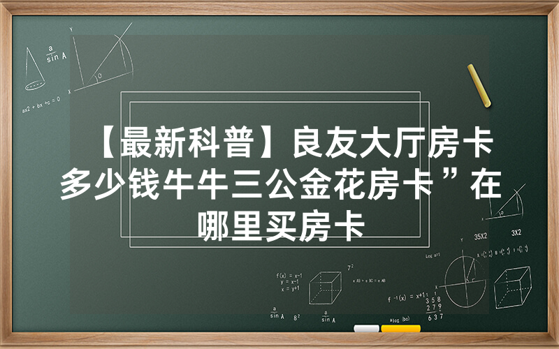 【最新科普】良友大厅房卡多少钱牛牛三公金花房卡”在哪里买房卡