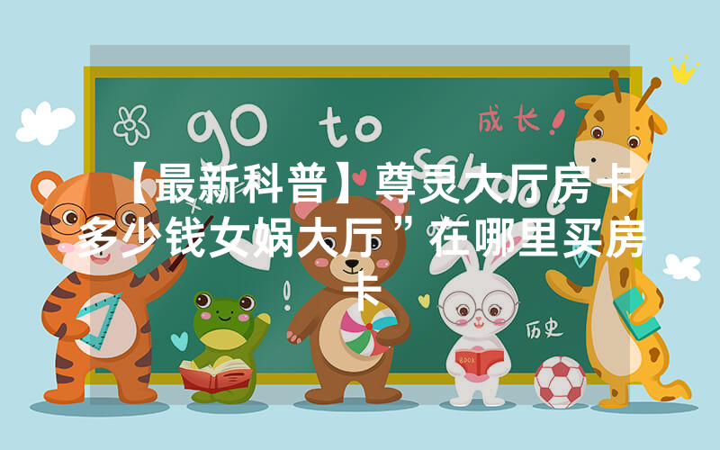 【最新科普】尊灵大厅房卡多少钱女娲大厅”在哪里买房卡