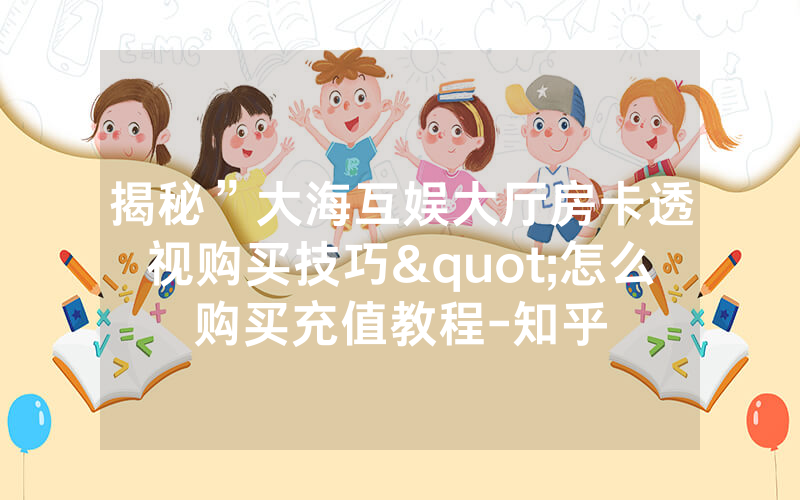 揭秘”大海互娱大厅房卡透视购买技巧"怎么购买充值教程-知乎