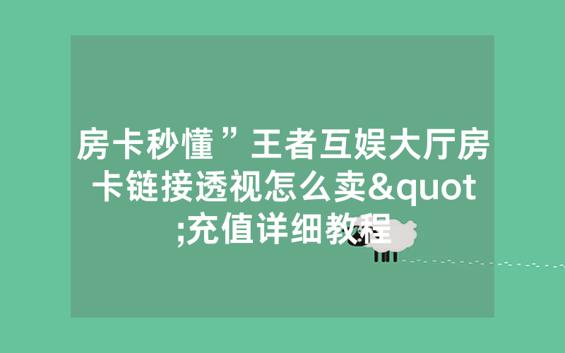 房卡秒懂”王者互娱大厅房卡链接透视怎么卖"充值详细教程