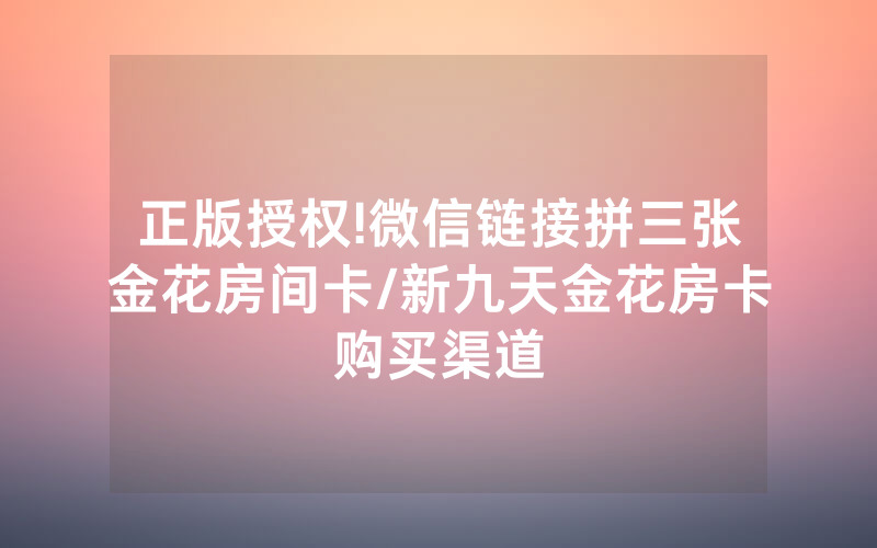 正版授权!微信链接拼三张金花房间卡/新九天金花房卡购买渠道