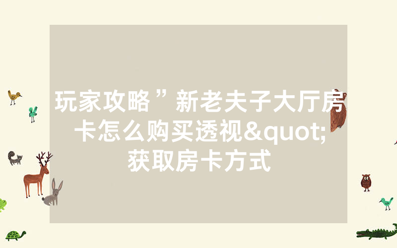 玩家攻略”新老夫子大厅房卡怎么购买透视"获取房卡方式