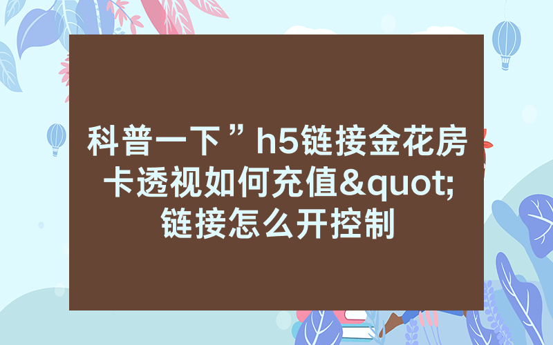 科普一下”h5链接金花房卡透视如何充值"链接怎么开控制