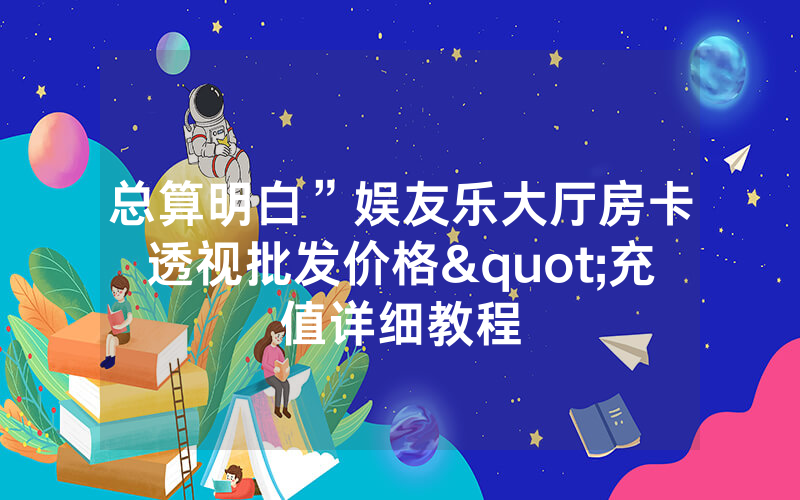 总算明白”娱友乐大厅房卡透视批发价格"充值详细教程