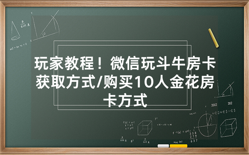 玩家教程！微信玩斗牛房卡获取方式/购买10人金花房卡方式