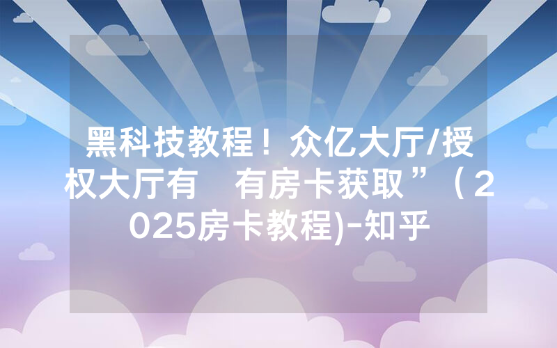 黑科技教程！众亿大厅/授权大厅有沒有房卡获取”（2025房卡教程)-知乎