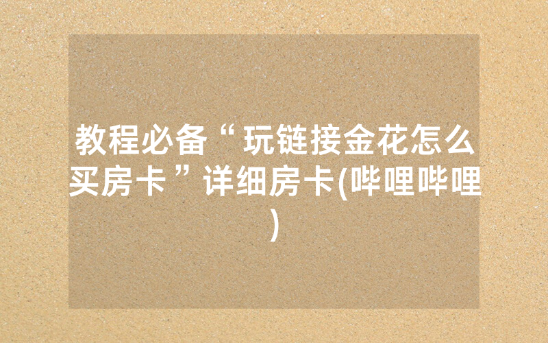 教程必备“玩链接金花怎么买房卡”详细房卡(哔哩哔哩)