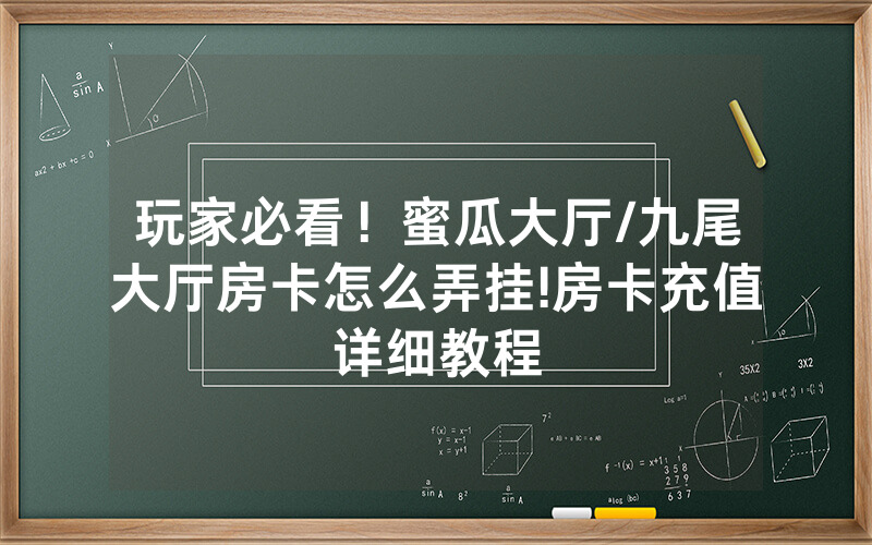 玩家必看！蜜瓜大厅/九尾大厅房卡怎么弄挂!房卡充值详细教程