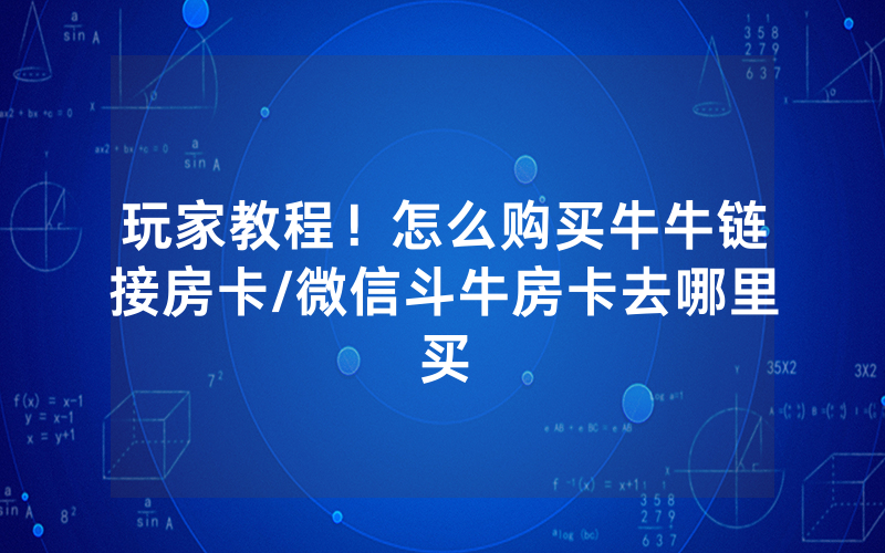 玩家教程！怎么购买牛牛链接房卡/微信斗牛房卡去哪里买