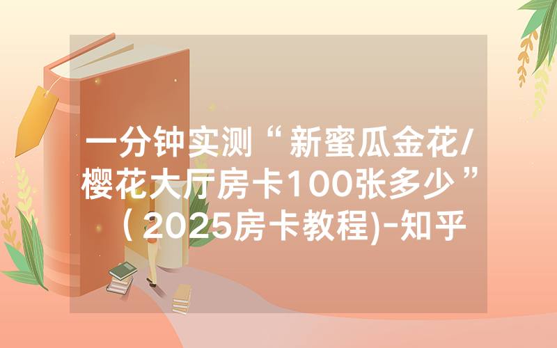 一分钟实测“新蜜瓜金花/樱花大厅房卡100张多少”（2025房卡教程)-知乎