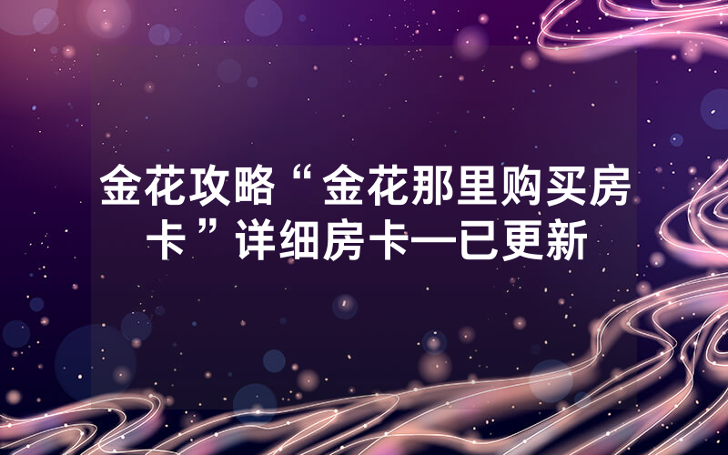 金花攻略“金花那里购买房卡”详细房卡—已更新
