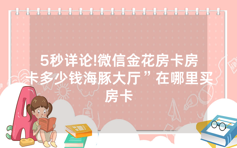 5秒详论!微信金花房卡房卡多少钱海豚大厅”在哪里买房卡