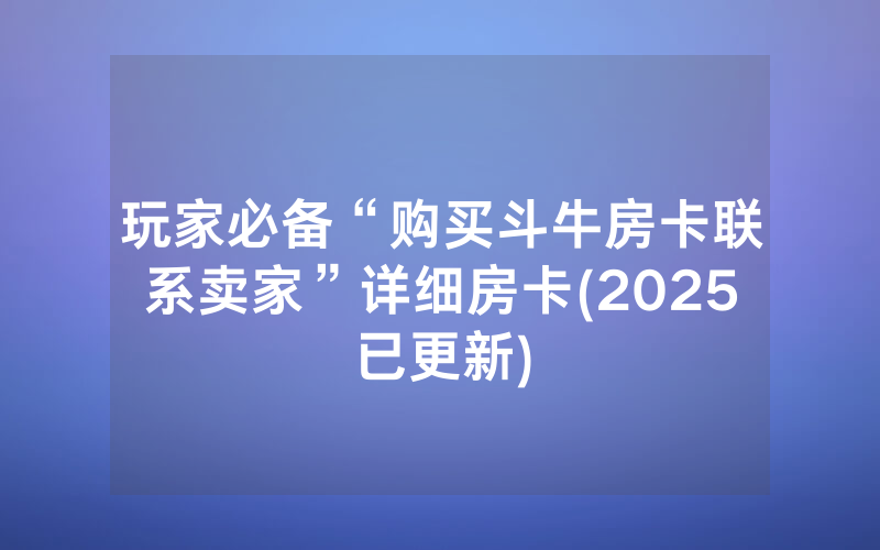 玩家必备“购买斗牛房卡联系卖家”详细房卡(2025已更新)