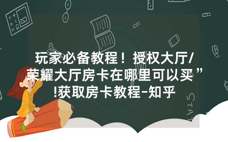 玩家必备教程！授权大厅/荣耀大厅房卡在哪里可以买”!获取房卡教程-知乎
