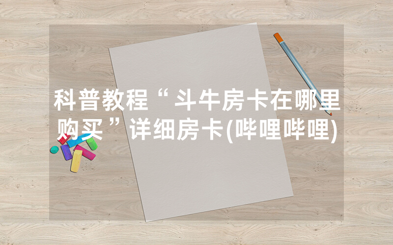 科普教程“斗牛房卡在哪里购买”详细房卡(哔哩哔哩)