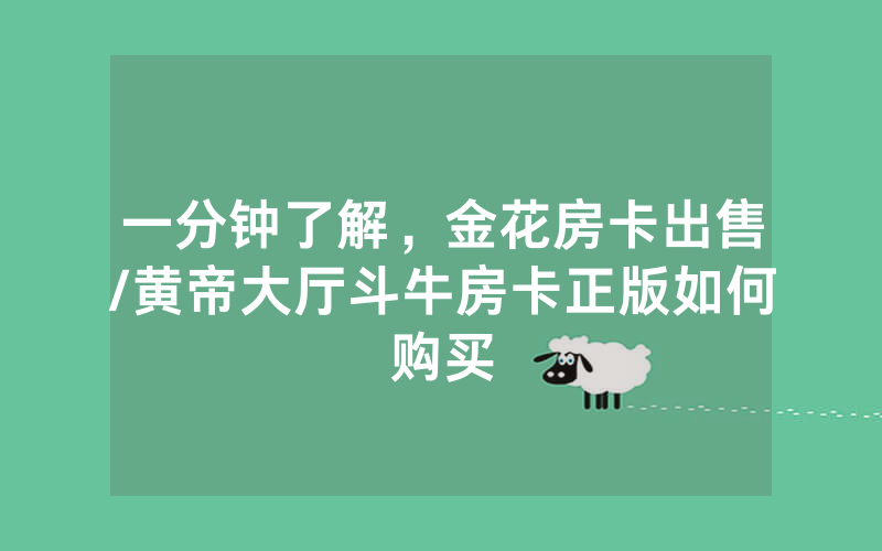一分钟了解，金花房卡出售/黄帝大厅斗牛房卡正版如何购买