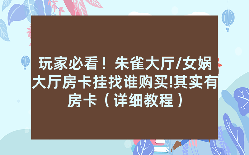 玩家必看！朱雀大厅/女娲大厅房卡挂找谁购买!其实有房卡（详细教程）