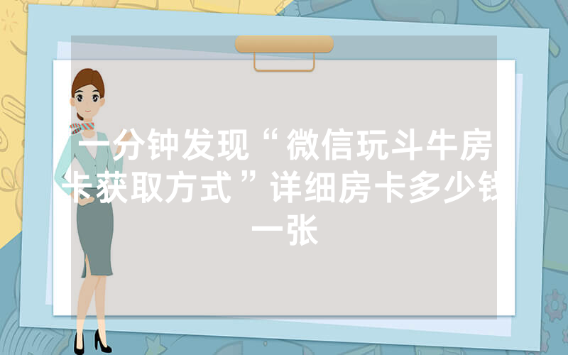 一分钟发现“微信玩斗牛房卡获取方式”详细房卡多少钱一张