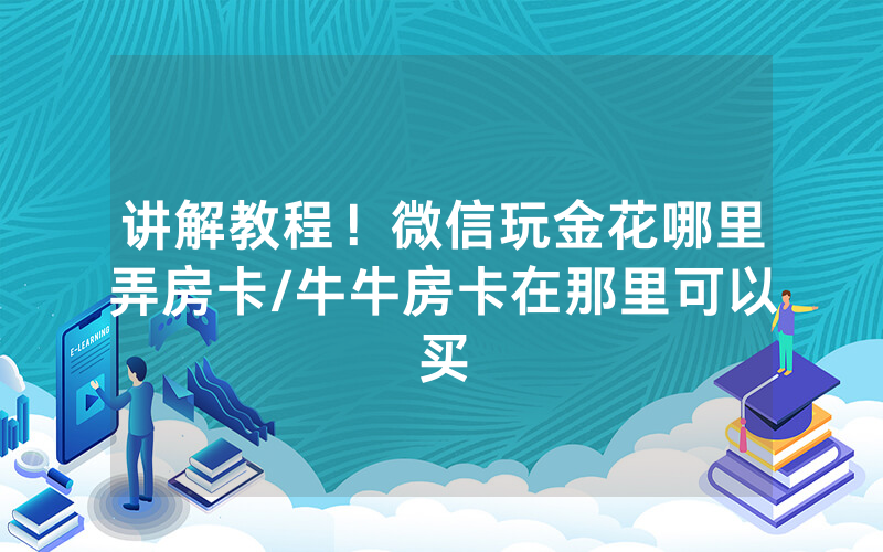 讲解教程！微信玩金花哪里弄房卡/牛牛房卡在那里可以买