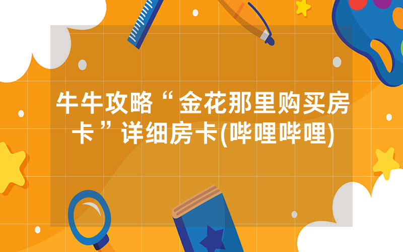 牛牛攻略“金花那里购买房卡”详细房卡(哔哩哔哩)