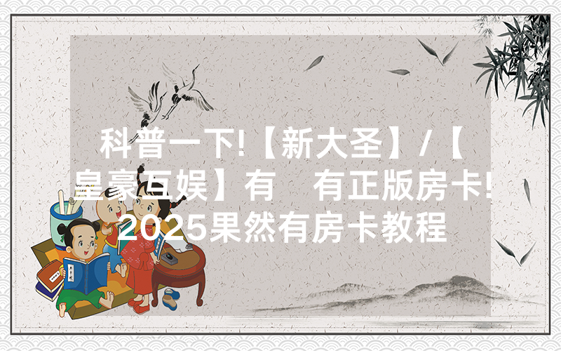 科普一下!【新大圣】/【皇豪互娱】有沒有正版房卡!2025果然有房卡教程