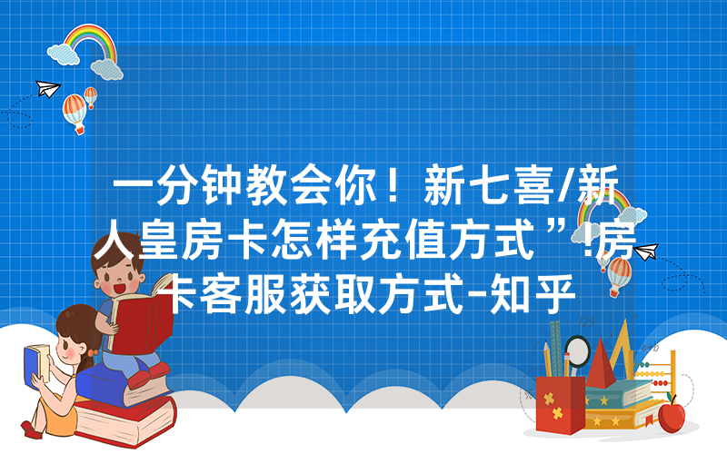 一分钟教会你！新七喜/新人皇房卡怎样充值方式”!房卡客服获取方式-知乎