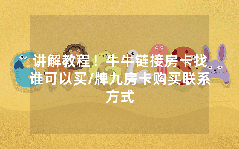 讲解教程！牛牛链接房卡找谁可以买/牌九房卡购买联系方式